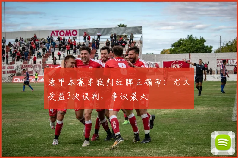 意甲本赛季裁判红牌正确率：尤文受益3次误判，争议最大
