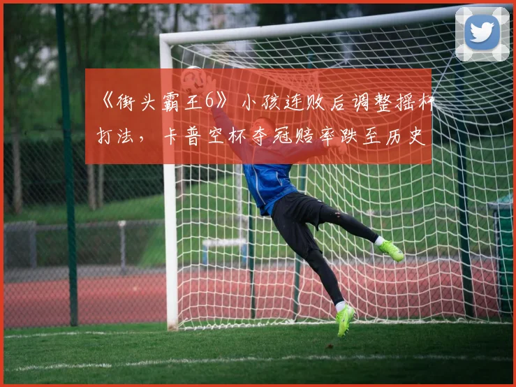 《街头霸王6》小孩连败后调整摇杆打法，卡普空杯夺冠赔率跌至历史最低