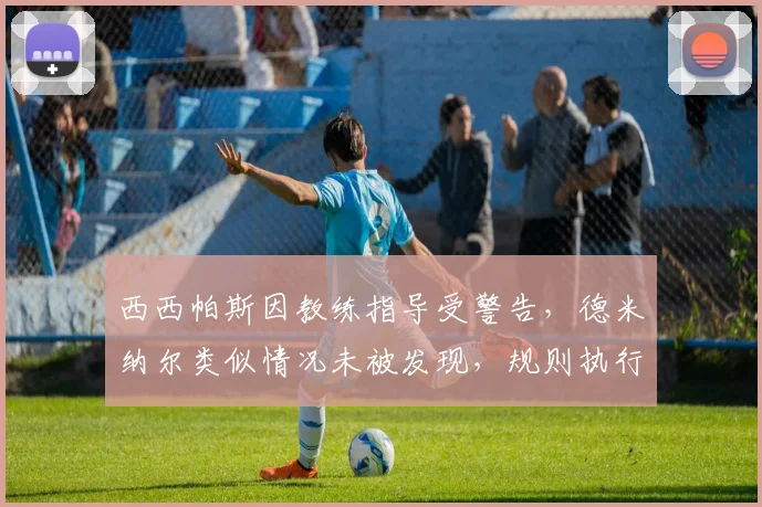 西西帕斯因教练指导受警告，德米纳尔类似情况未被发现，规则执行严密性对比